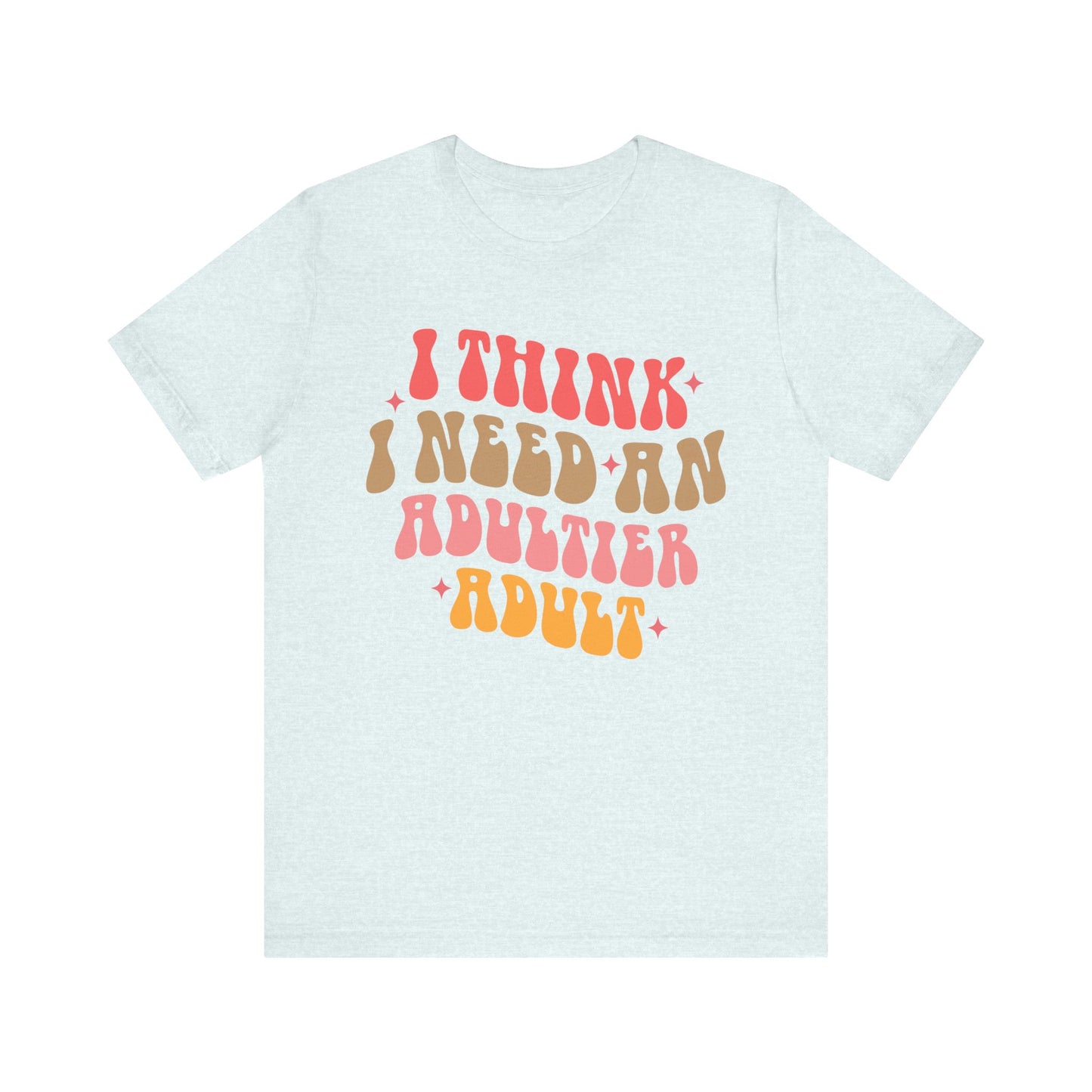 I think I need an adultier adult Unisex Jersey Short Sleeve Tee