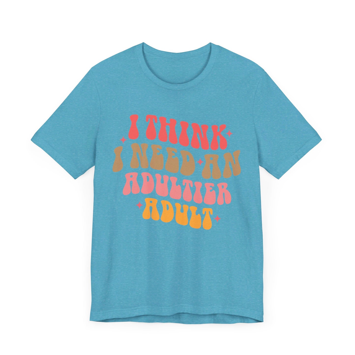 I think I need an adultier adult Unisex Jersey Short Sleeve Tee
