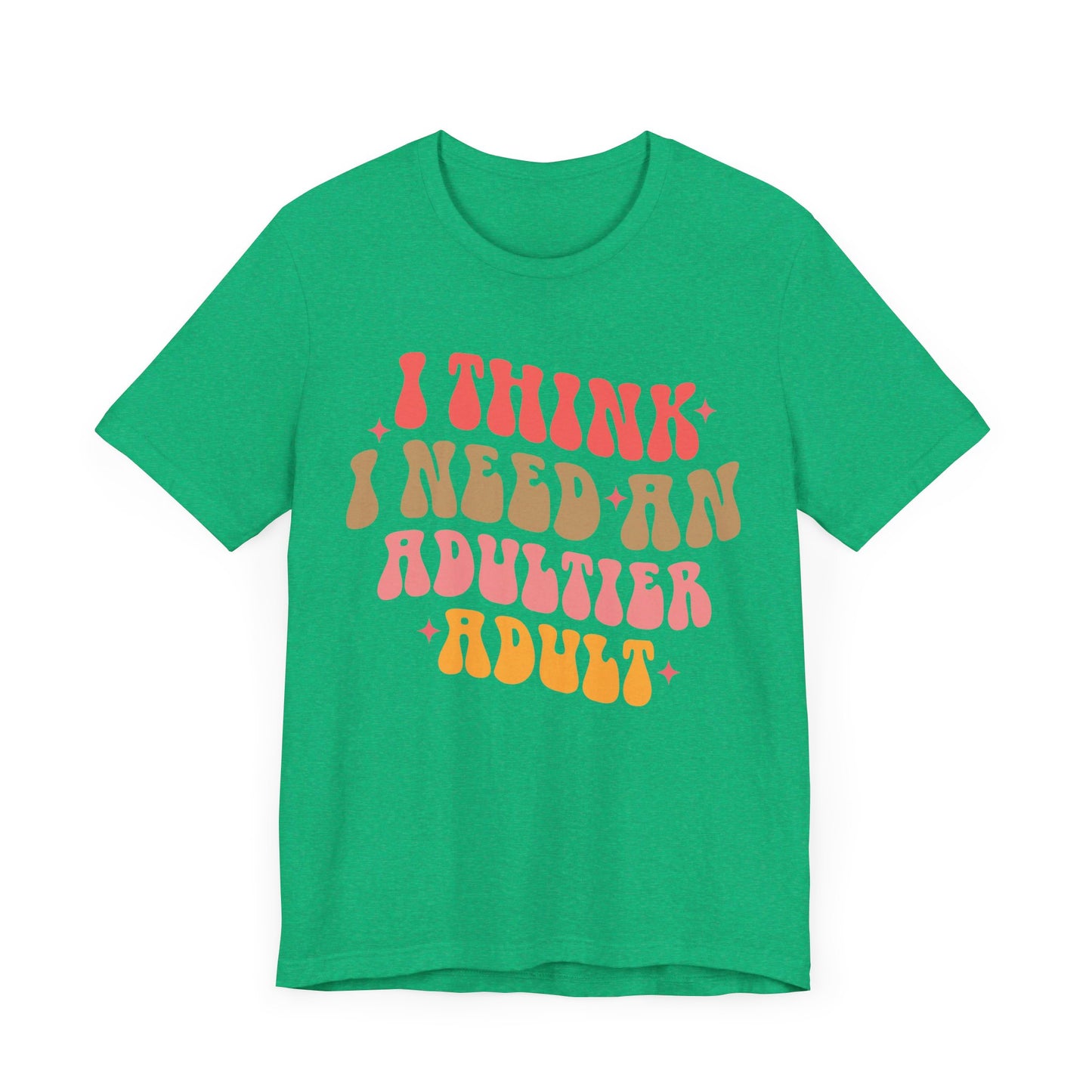 I think I need an adultier adult Unisex Jersey Short Sleeve Tee