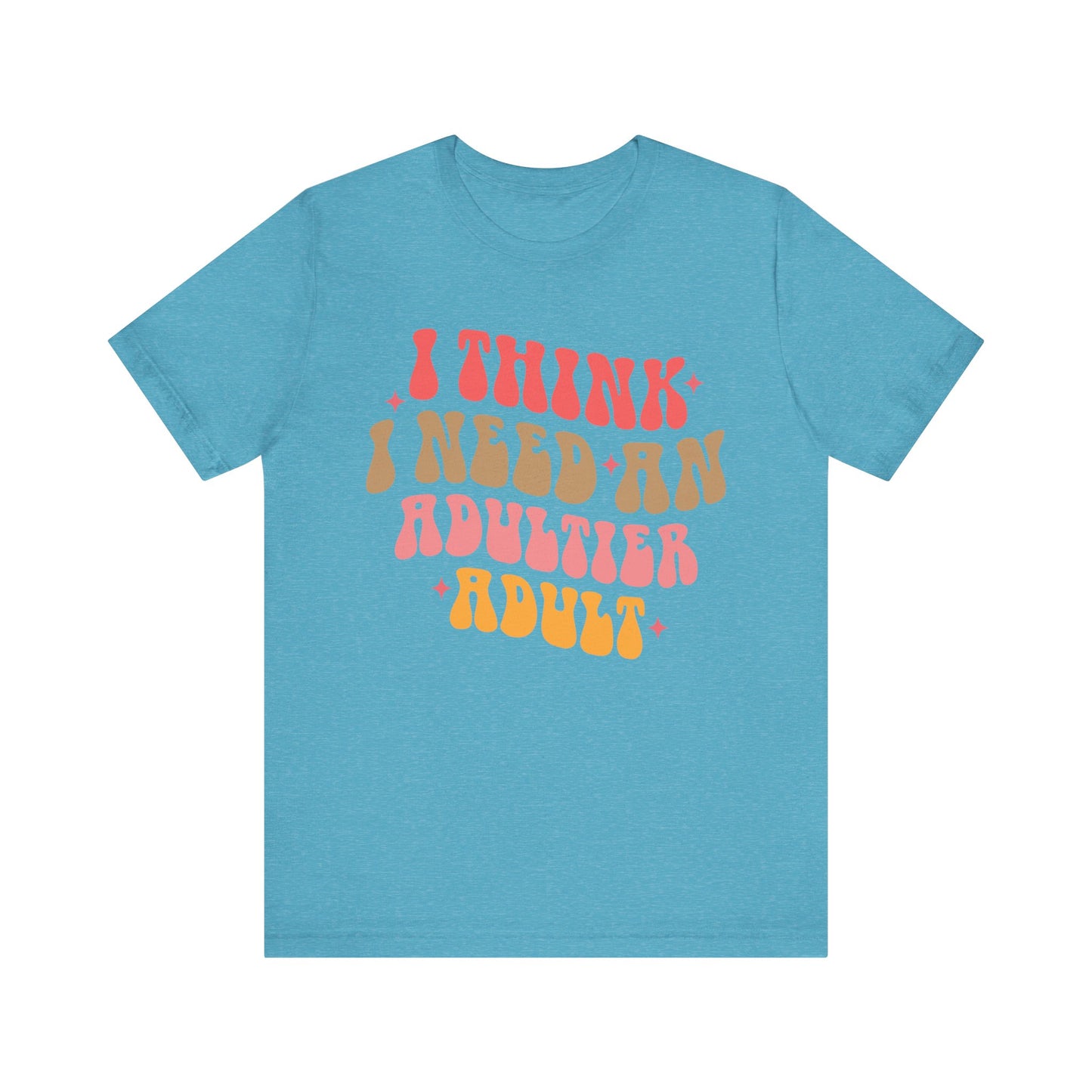 I think I need an adultier adult Unisex Jersey Short Sleeve Tee