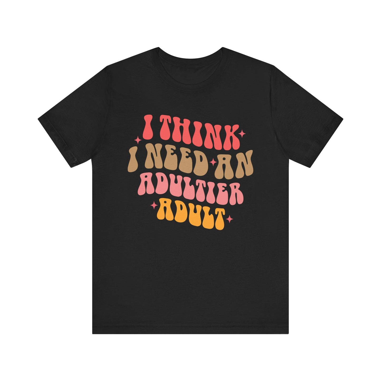 I think I need an adultier adult Unisex Jersey Short Sleeve Tee
