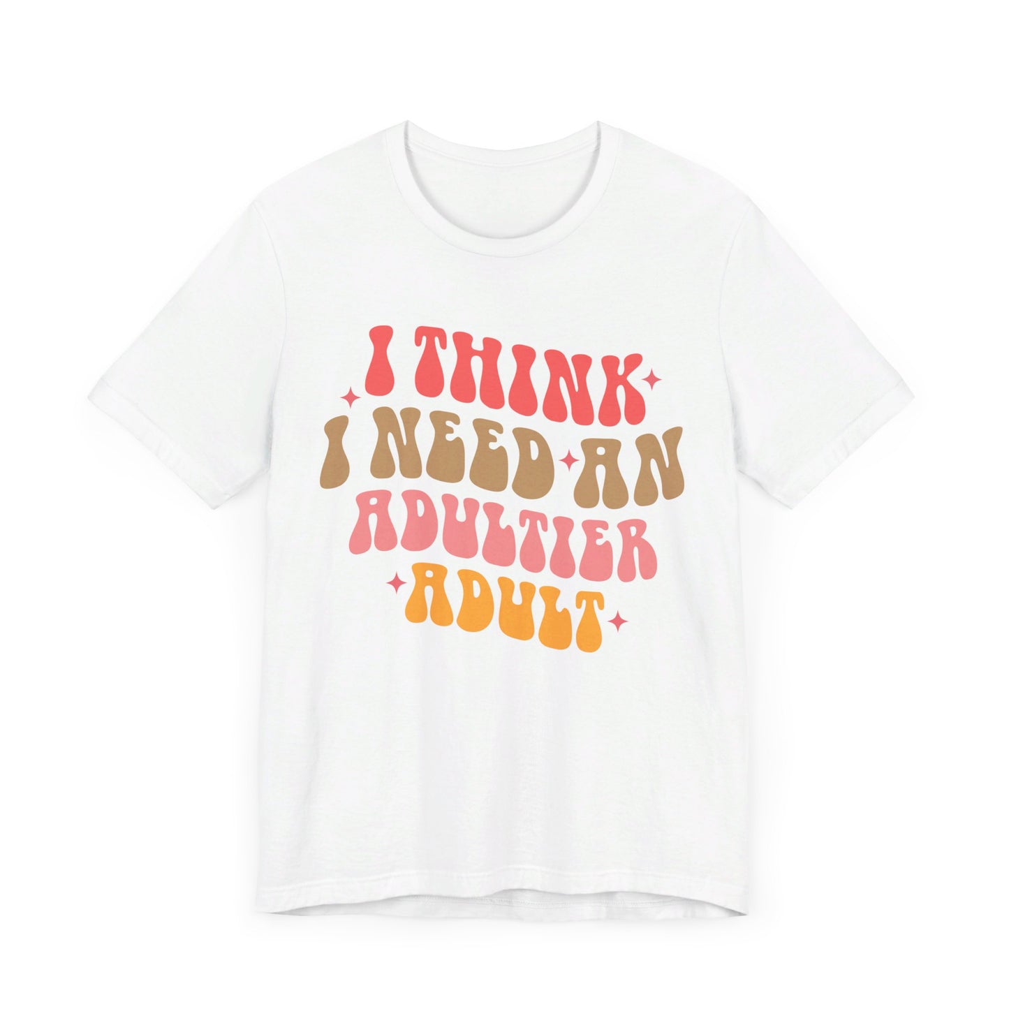 I think I need an adultier adult Unisex Jersey Short Sleeve Tee