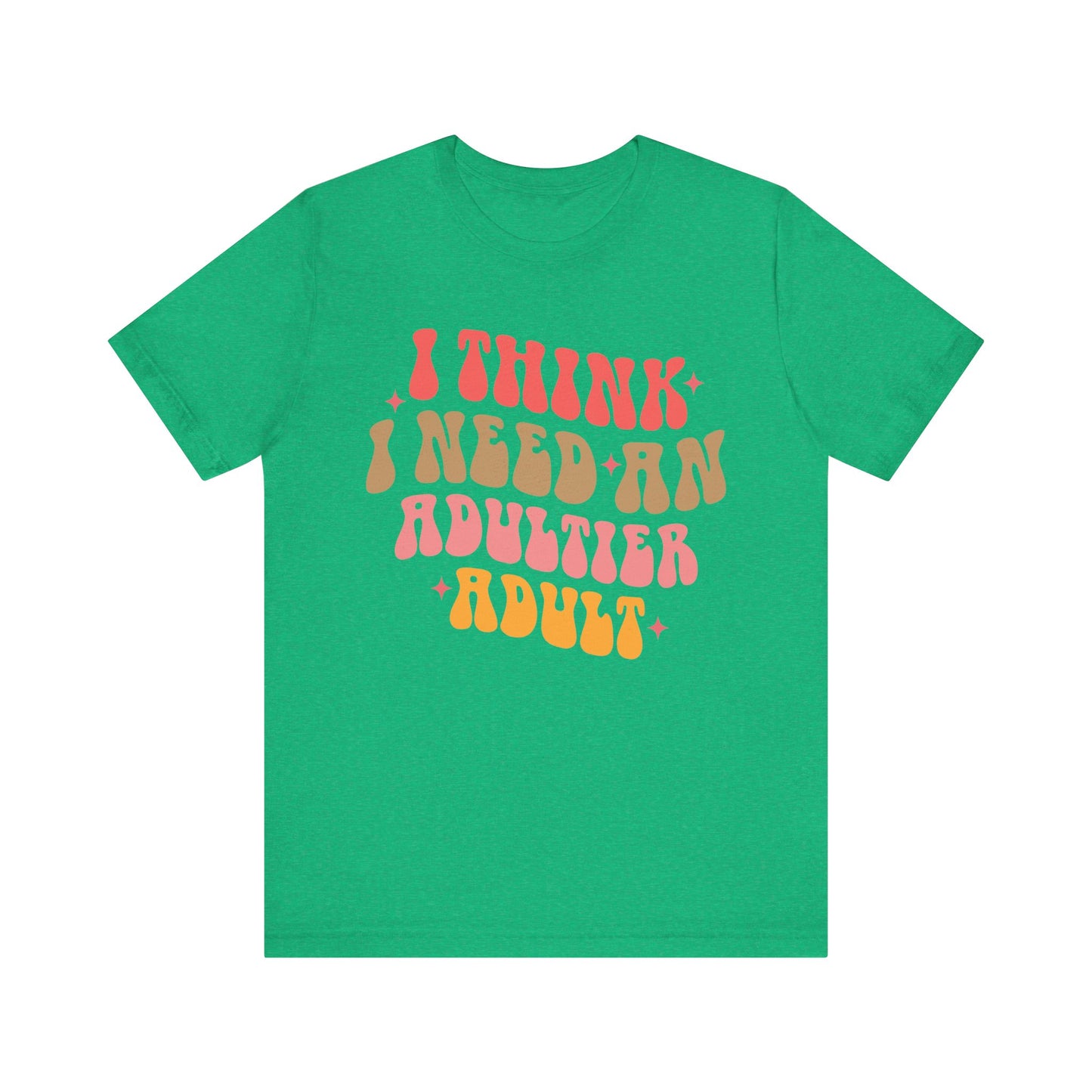 I think I need an adultier adult Unisex Jersey Short Sleeve Tee