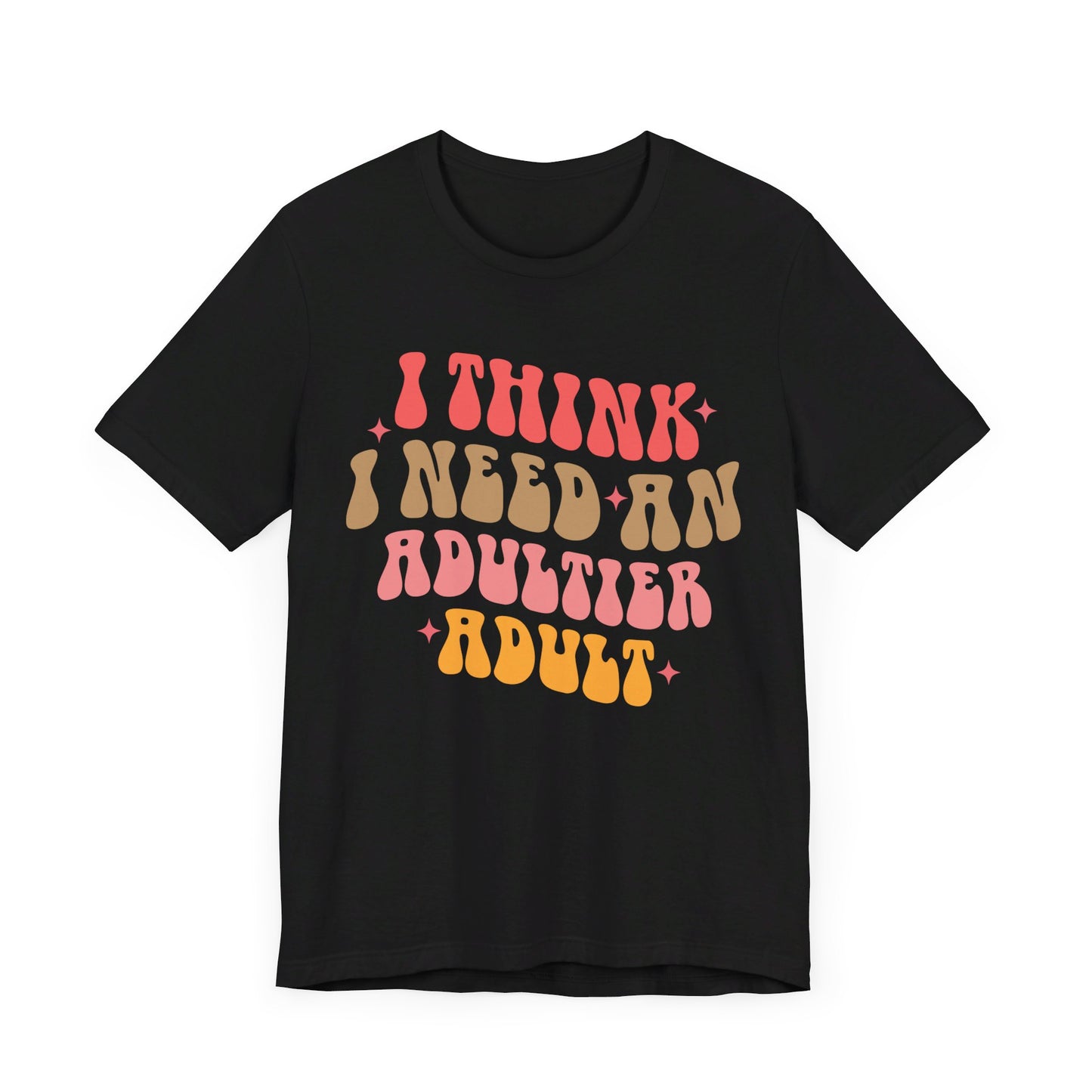 I think I need an adultier adult Unisex Jersey Short Sleeve Tee