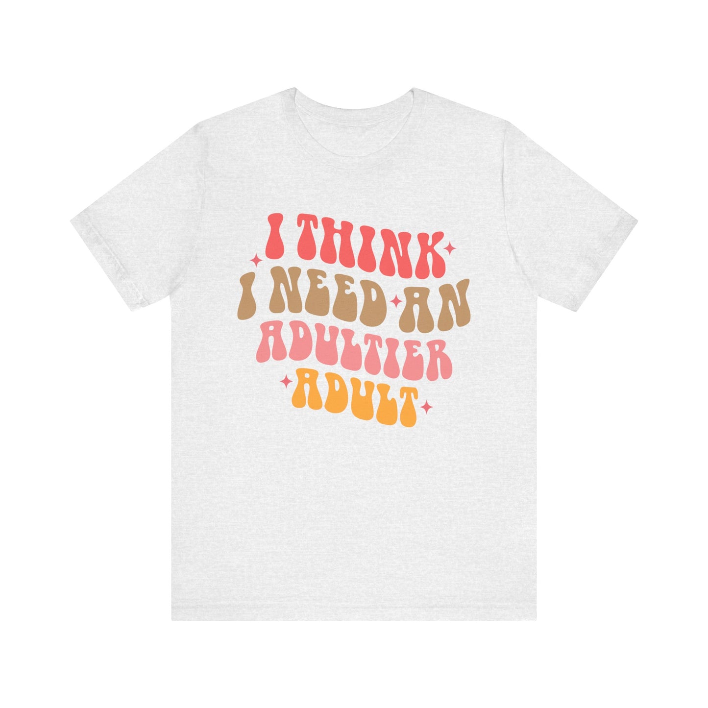 I think I need an adultier adult Unisex Jersey Short Sleeve Tee
