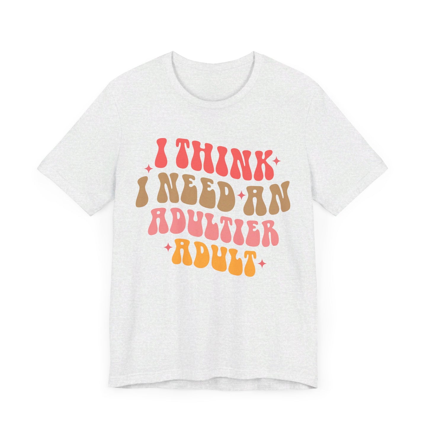 I think I need an adultier adult Unisex Jersey Short Sleeve Tee