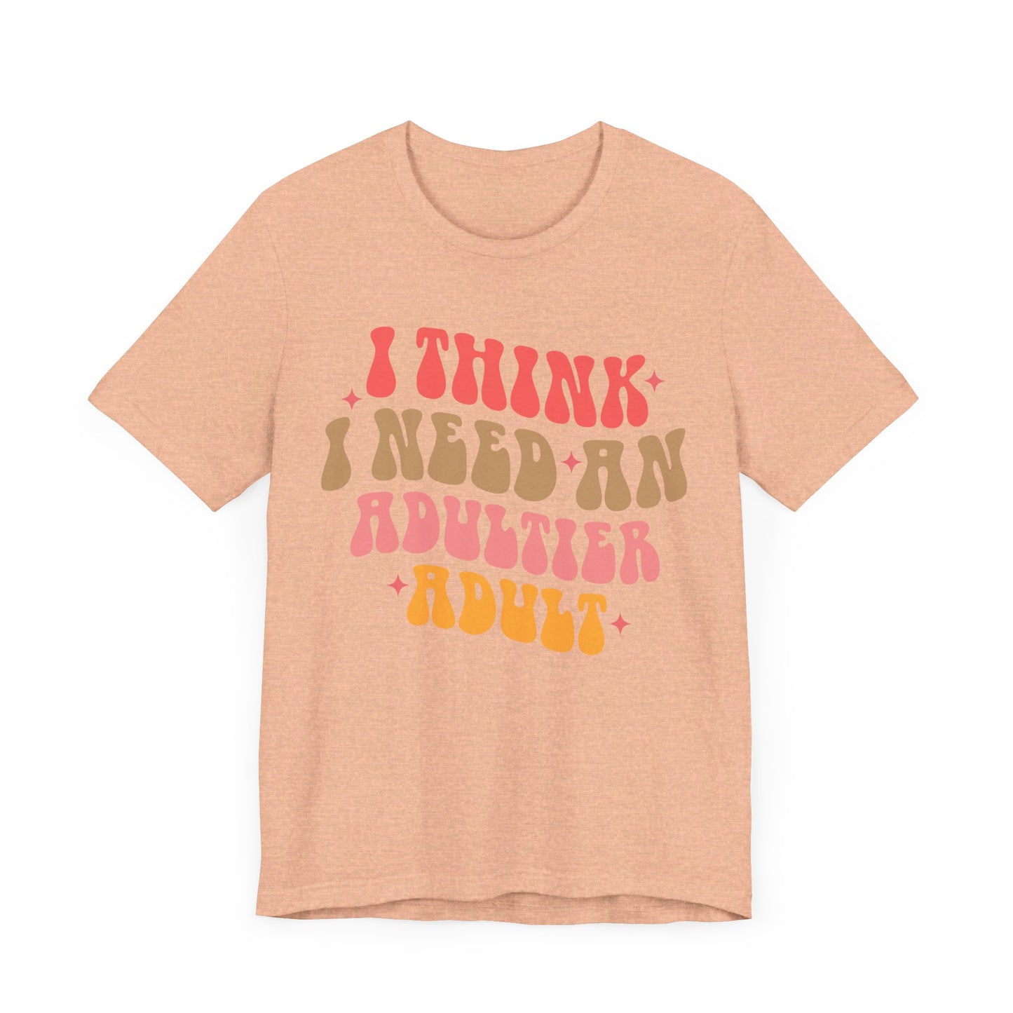 I think I need an adultier adult Unisex Jersey Short Sleeve Tee