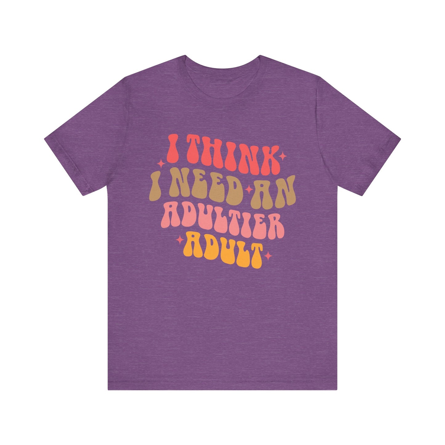 I think I need an adultier adult Unisex Jersey Short Sleeve Tee