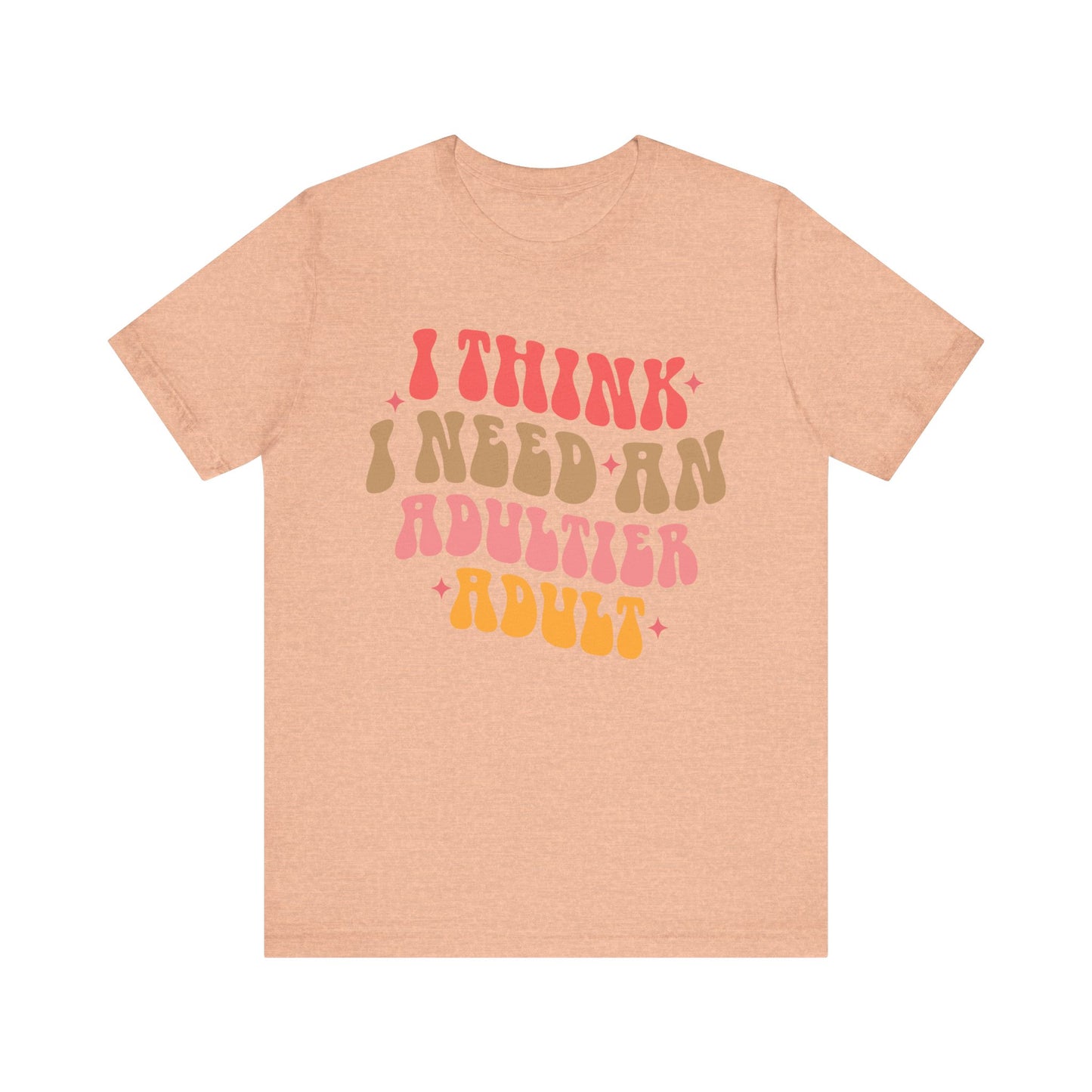 I think I need an adultier adult Unisex Jersey Short Sleeve Tee