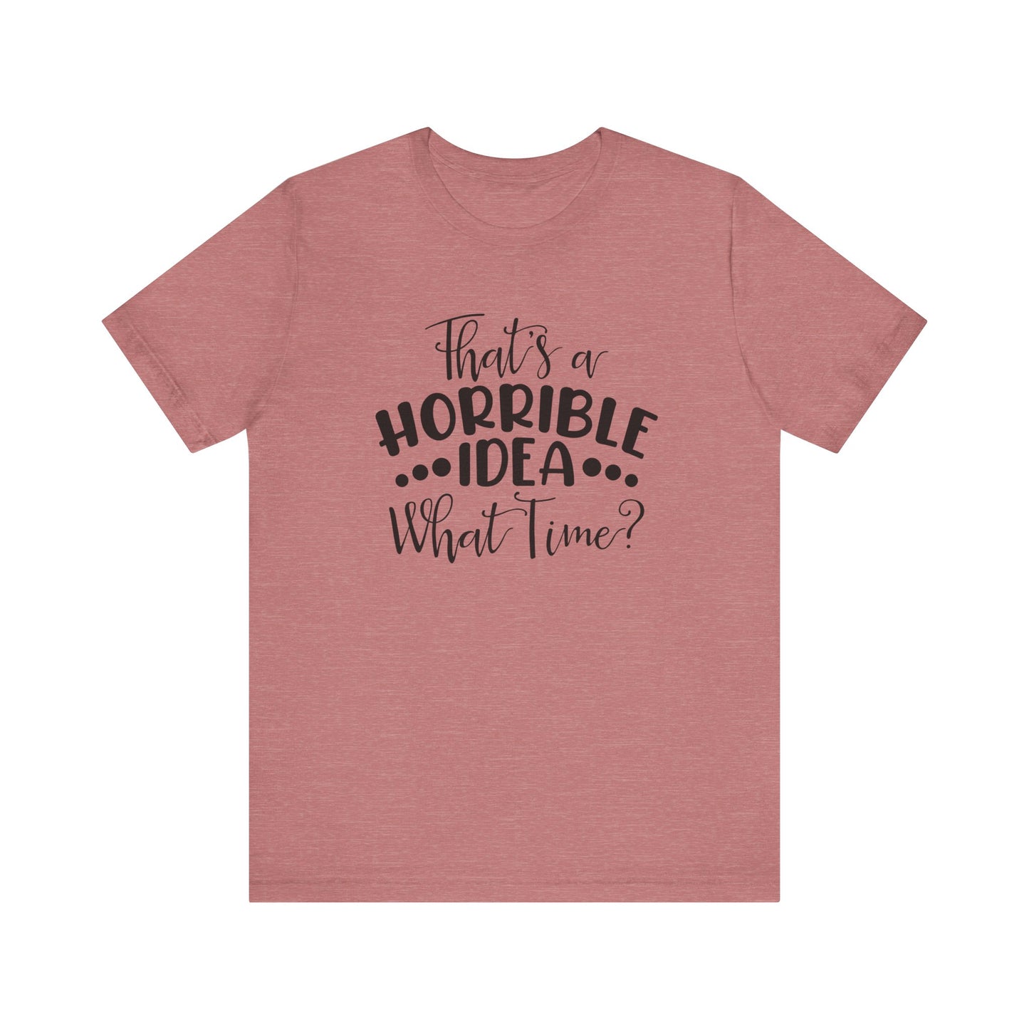 That's a HORRIBLE IDEA, What tine?  Unisex Jersey Short Sleeve Tee