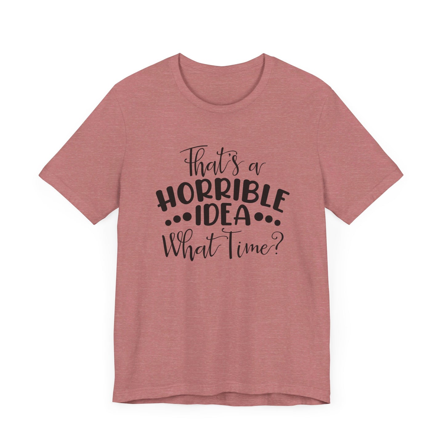 That's a HORRIBLE IDEA, What tine?  Unisex Jersey Short Sleeve Tee